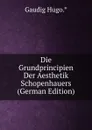 Die Grundprincipien Der Aesthetik Schopenhauers (German Edition) - Gaudig Hugo.*