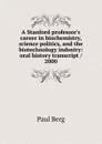 A Stanford professor.s career in biochemistry, science politics, and the biotechnology industry: oral history transcript / 2000 - Paul Berg