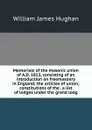 Memorials of the masonic union of A.D. 1813, consisting of an introduction on freemasonry in England; the articles of union; constitutions of the . a list of lodges under the grand lodg - William James Hughan