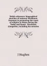 Welsh reformers: biographical sketches of eminent Welshmen, foremost in promoting the cause of religion in Wales during the Tudor and Stuart . Rowlands, Llangeitho, including his sermons - J Hughes