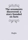 The ornaments discovered: a story founded on facts - Hughs
