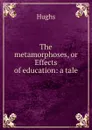 The metamorphoses, or Effects of education: a tale - Hughs