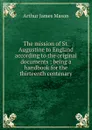 The mission of St. Augustine to England according to the original documents ; being a handbook for the thirteenth centenary - Arthur James Mason