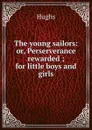 The young sailors: or, Perserverance rewarded ; for little boys and girls - Hughs