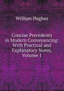 Concise Precedents in Modern Conveyancing: With Practical and Explanatory Notes, Volume 1 - Hughes William