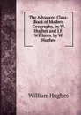 The Advanced Class-Book of Modern Geography, by W. Hughes and J.F. Williams. by W. Hughes - Hughes William