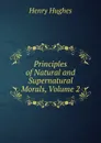 Principles of Natural and Supernatural Morals, Volume 2 - Henry Hughes
