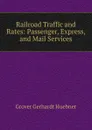 Railroad Traffic and Rates: Passenger, Express, and Mail Services - Grover Gerhardt Huebner