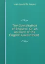 The Constitution of England: Or, an Account of the English Government . - Jean Louis de Lolme