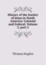 History of the Society of Jesus in North America: Colonial and Federal, Volume 3,.part 2 - Thomas Hughes