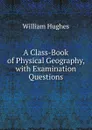 A Class-Book of Physical Geography, with Examination Questions - Hughes William