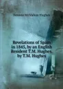 Revelations of Spain in 1845, by an English Resident T.M. Hughes. by T.M. Hughes - Terence McMahon Hughes