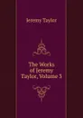 The Works of Jeremy Taylor, Volume 3 - Jeremy Taylor