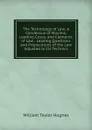 The Technology of Law: A Condensus of Maxims, Leading Cases, and Elements of Law : Leading Questions and Propositions of the Law Adjusted to Its Technics - William Taylor Hughes