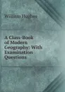 A Class-Book of Modern Geography: With Examination Questions - Hughes William