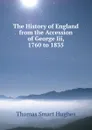 The History of England from the Accession of George Iii, 1760 to 1835 - Thomas Smart Hughes