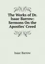 The Works of Dr. Isaac Barrow: Sermons On the Apostles. Creed - Isaac Barrow