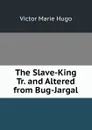 The Slave-King Tr. and Altered from Bug-Jargal - Victor Marie Hugo