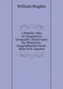A Popular Atlas of Comparative Geography: Based Upon the Historisch-Geographischer Hand-Atlas of Dr. Spruner - Hughes William