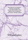 The Mirrour of Justices: Written Originally in the Old French, Long Before the Conquest; and Many Things Added - Hughes William