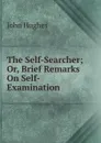 The Self-Searcher; Or, Brief Remarks On Self-Examination - John Hughes