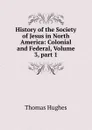 History of the Society of Jesus in North America: Colonial and Federal, Volume 3,.part 1 - Thomas Hughes