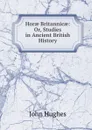 Horae Britannicae: Or, Studies in Ancient British History - John Hughes
