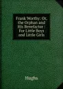 Frank Worthy: Or, the Orphan and His Benefactor : For Little Boys and Little Girls - Hughs