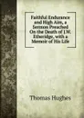Faithful Endurance and High Aim, a Sermon Preached On the Death of J.W. Etheridge, with a Memoir of His Life - Thomas Hughes