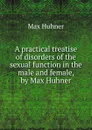 A practical treatise of disorders of the sexual function in the male and female, by Max Huhner - Max Hühner