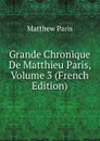 Grande Chronique De Matthieu Paris, Volume 3 (French Edition) - Matthew Paris