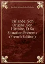 L.irlande: Son Origine, Son Histoire, Et Sa Situation Presente (French Edition) - Jean Louis Alphonse Huillard-Bréholles