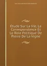 Etude Sur La Vie, La Correspondance Et Le Role Politique De Pierre De La Vigne - Jean-Louis-Alphonse Huillard-Bréholles