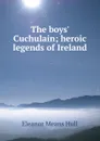 The boys. Cuchulain; heroic legends of Ireland - Eleanor Means Hull