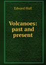 Volcanoes: past and present - Hull Edward