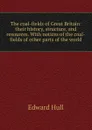 The coal-fields of Great Britain: their history, structure, and resources. With notices of the coal-fields of other parts of the world - Hull Edward