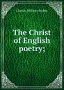 The Christ of English poetry; - Charles William Stubbs