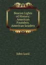 Beacon Lights of History: American Founders. American Leaders - John Lord