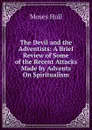 The Devil and the Adventists: A Brief Review of Some of the Recent Attacks Made by Advents On Spiritualism - Moses Hull