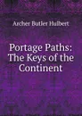 Portage Paths: The Keys of the Continent - Archer Butler Hulbert