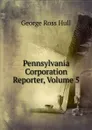 Pennsylvania Corporation Reporter, Volume 5 - George Ross Hull