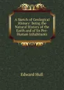 A Sketch of Geological History: Being the Natural History of the Earth and of Its Pre-Human Inhabitants - Hull Edward