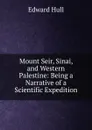 Mount Seir, Sinai, and Western Palestine: Being a Narrative of a Scientific Expedition - Hull Edward