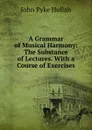 A Grammar of Musical Harmony: The Substance of Lectures. With a Course of Exercises - John Pyke Hullah