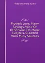 Proverb Lore: Many Sayings, Wise Or Otherwise, On Many Subjects, Gleaned from Many Sources - Frederick Edward Hulme