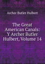 The Great American Canals: Y Archer Butler Hulbert, Volume 14 - Archer Butler Hulbert