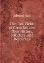 The Coal-Fields of Great Britain: Their History, Structure, and Resources - Hull Edward