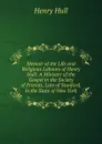 Memoir of the Life and Religious Labours of Henry Hull: A Minister of the Gospel in the Society of Friends, Late of Stanford, in the State of New York - Henry Hull