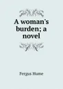A woman.s burden; a novel - Fergus Hume
