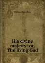 His divine majesty: or, The living God - William Humphrey